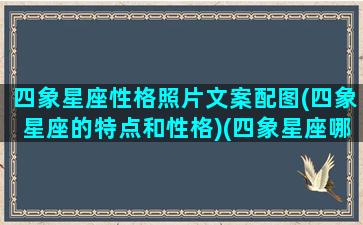 四象星座性格照片文案配图(四象星座的特点和性格)(四象星座哪一组综合实力最强)