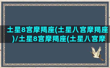 土星8宫摩羯座(土星八宫摩羯座)/土星8宫摩羯座(土星八宫摩羯座)-我的网站