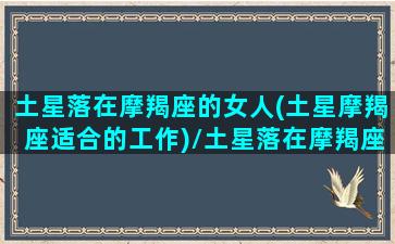 土星落在摩羯座的女人(土星摩羯座适合的工作)/土星落在摩羯座的女人(土星摩羯座适合的工作)-我的网站