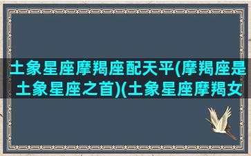 土象星座摩羯座配天平(摩羯座是土象星座之首)(土象星座摩羯女)