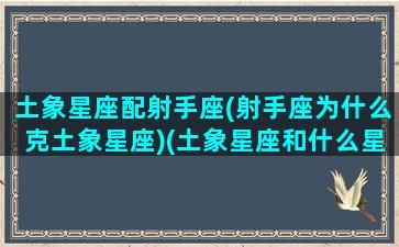 土象星座配射手座(射手座为什么克土象星座)(土象星座和什么星座最不配)