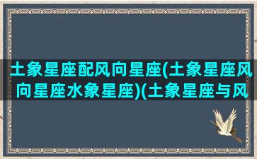 土象星座配风向星座(土象星座风向星座水象星座)(土象星座与风向星座)