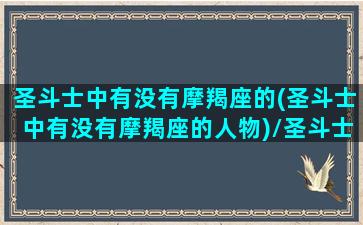 圣斗士中有没有摩羯座的(圣斗士中有没有摩羯座的人物)/圣斗士中有没有摩羯座的(圣斗士中有没有摩羯座的人物)-我的网站