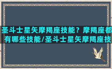 圣斗士星矢摩羯座技能？摩羯座都有哪些技能/圣斗士星矢摩羯座技能？摩羯座都有哪些技能-我的网站