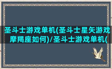 圣斗士游戏单机(圣斗士星矢游戏摩羯座如何)/圣斗士游戏单机(圣斗士星矢游戏摩羯座如何)-我的网站