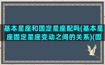 基本星座和固定星座配吗(基本星座固定星座变动之间的关系)(固定星座vs基本星座)