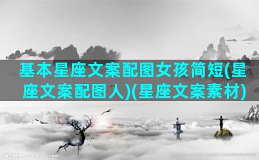 基本星座文案配图女孩简短(星座文案配图人)(星座文案素材)