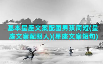 基本星座文案配图男孩简短(星座文案配图人)(星座文案短句)