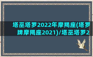 塔巫塔罗2022年摩羯座(塔罗牌摩羯座2021)/塔巫塔罗2022年摩羯座(塔罗牌摩羯座2021)-我的网站