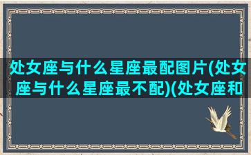 处女座与什么星座最配图片(处女座与什么星座最不配)(处女座和什么星座最配呢)