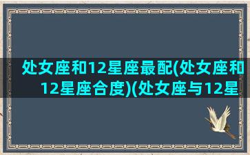 处女座和12星座最配(处女座和12星座合度)(处女座与12星座配对表)