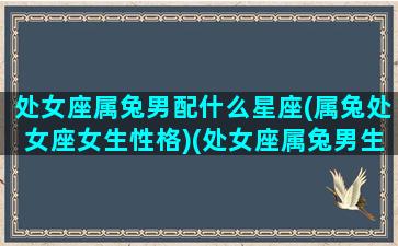 处女座属兔男配什么星座(属兔处女座女生性格)(处女座属兔男生性格特点的)