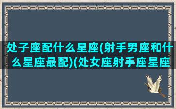 处子座配什么星座(射手男座和什么星座最配)(处女座射手座星座配对)