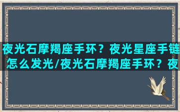 夜光石摩羯座手环？夜光星座手链怎么发光/夜光石摩羯座手环？夜光星座手链怎么发光-我的网站