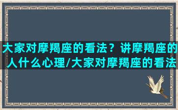 大家对摩羯座的看法？讲摩羯座的人什么心理/大家对摩羯座的看法？讲摩羯座的人什么心理-我的网站