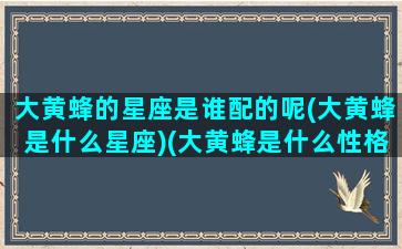 大黄蜂的星座是谁配的呢(大黄蜂是什么星座)(大黄蜂是什么性格)