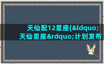 天仙配12星座(“天仙星座”计划发布)