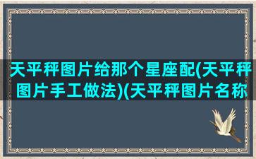 天平秤图片给那个星座配(天平秤图片手工做法)(天平秤图片名称)