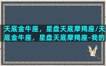 天底金牛座，星盘天底摩羯座/天底金牛座，星盘天底摩羯座-我的网站(天顶星座金牛座,天底星座天蝎座)