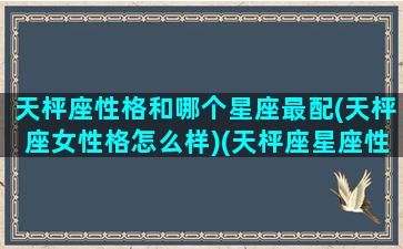 天枰座性格和哪个星座最配(天枰座女性格怎么样)(天枰座星座性格特点)