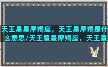 天王星星摩羯座，天王星摩羯是什么意思/天王星星摩羯座，天王星摩羯是什么意思-我的网站