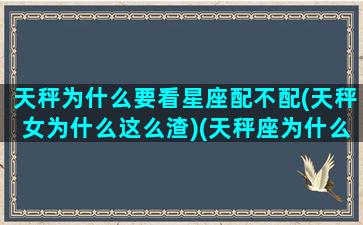 天秤为什么要看星座配不配(天秤女为什么这么渣)(天秤座为什么那么现实)