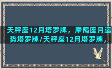 天秤座12月塔罗牌，摩羯座月运势塔罗牌/天秤座12月塔罗牌，摩羯座月运势塔罗牌-我的网站