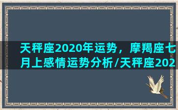 天秤座2020年运势，摩羯座七月上感情运势分析/天秤座2020年运势，摩羯座七月上感情运势分析-我的网站