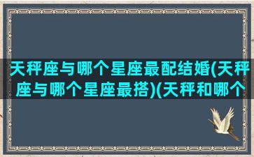 天秤座与哪个星座最配结婚(天秤座与哪个星座最搭)(天秤和哪个星座适合结婚)