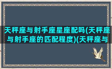 天秤座与射手座星座配吗(天秤座与射手座的匹配程度)(天秤座与射手座般配吗)