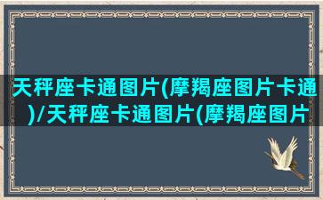 天秤座卡通图片(摩羯座图片卡通)/天秤座卡通图片(摩羯座图片卡通)-我的网站