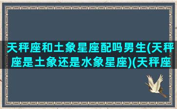 天秤座和土象星座配吗男生(天秤座是土象还是水象星座)(天秤座和事)