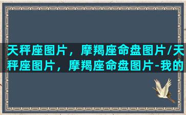 天秤座图片，摩羯座命盘图片/天秤座图片，摩羯座命盘图片-我的网站