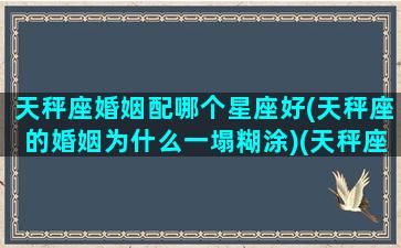 天秤座婚姻配哪个星座好(天秤座的婚姻为什么一塌糊涂)(天秤座跟谁结婚)