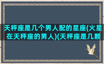 天秤座是几个男人配的星座(火星在天秤座的男人)(天秤座是几颗星)