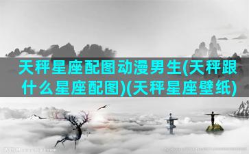 天秤星座配图动漫男生(天秤跟什么星座配图)(天秤星座壁纸)