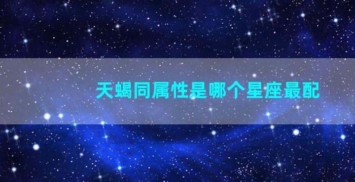 天蝎同属性是哪个星座最配