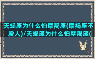 天蝎座为什么怕摩羯座(摩羯座不爱人)/天蝎座为什么怕摩羯座(摩羯座不爱人)-我的网站