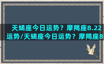 天蝎座今日运势？摩羯座8.22运势/天蝎座今日运势？摩羯座8.22运势-我的网站