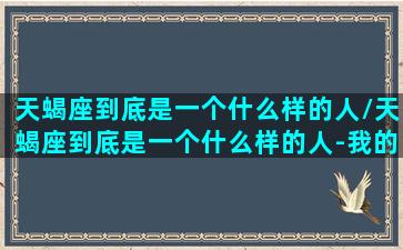 天蝎座到底是一个什么样的人/天蝎座到底是一个什么样的人-我的网站