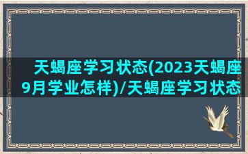 天蝎座学习状态(2023天蝎座9月学业怎样)/天蝎座学习状态(2023天蝎座9月学业怎样)-我的网站