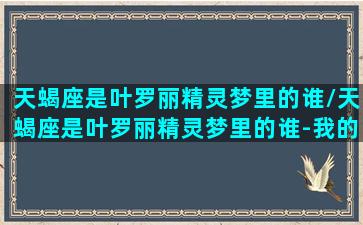 天蝎座是叶罗丽精灵梦里的谁/天蝎座是叶罗丽精灵梦里的谁-我的网站