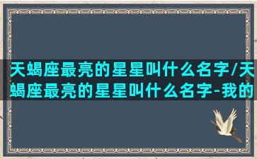 天蝎座最亮的星星叫什么名字/天蝎座最亮的星星叫什么名字-我的网站