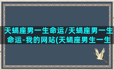 天蝎座男一生命运/天蝎座男一生命运-我的网站(天蝎座男生一生运势)