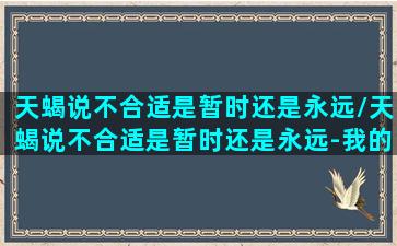 天蝎说不合适是暂时还是永远/天蝎说不合适是暂时还是永远-我的网站