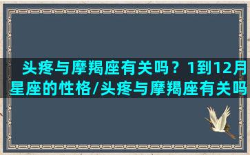 头疼与摩羯座有关吗？1到12月星座的性格/头疼与摩羯座有关吗？1到12月星座的性格-我的网站