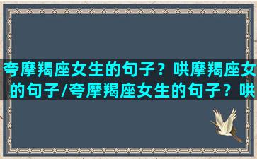 夸摩羯座女生的句子？哄摩羯座女的句子/夸摩羯座女生的句子？哄摩羯座女的句子-我的网站