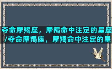 夺命摩羯座，摩羯命中注定的星座/夺命摩羯座，摩羯命中注定的星座-我的网站