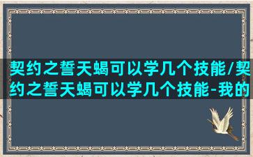 契约之誓天蝎可以学几个技能/契约之誓天蝎可以学几个技能-我的网站