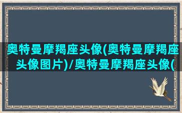 奥特曼摩羯座头像(奥特曼摩羯座头像图片)/奥特曼摩羯座头像(奥特曼摩羯座头像图片)-我的网站